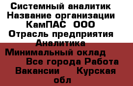 Системный аналитик › Название организации ­ КамПАС, ООО › Отрасль предприятия ­ Аналитика › Минимальный оклад ­ 40 000 - Все города Работа » Вакансии   . Курская обл.